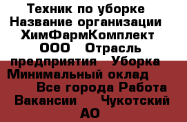 Техник по уборке › Название организации ­ ХимФармКомплект, ООО › Отрасль предприятия ­ Уборка › Минимальный оклад ­ 20 000 - Все города Работа » Вакансии   . Чукотский АО